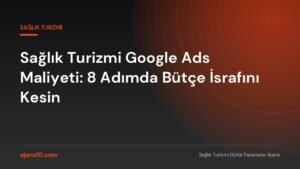 Sağlık turizmi Google Ads maliyeti analizi ve lead başına maliyet takip ekranı
